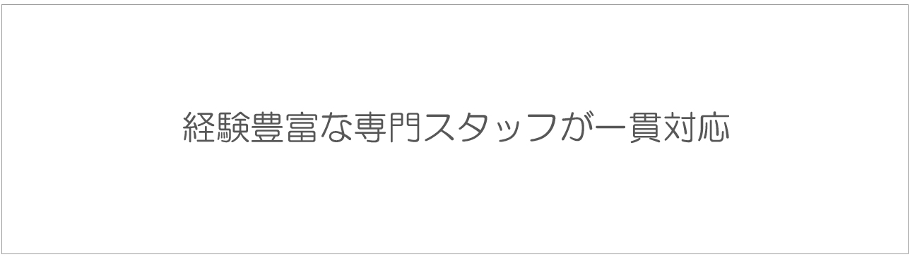 経験豊富な専門スタッフが一貫対応