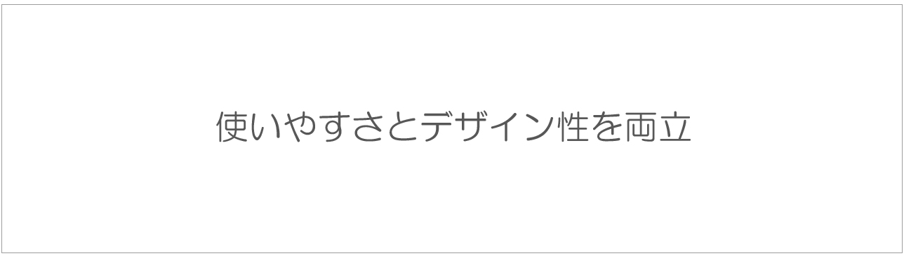 使いやすさとデザイン性を両立